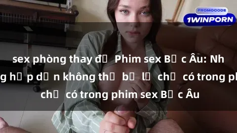 sex phòng thay đồ Phim sex Bắc Âu: Những cảnh nóng hấp dẫn không thể bỏ lỡ chỉ có trong phim sex Bắc Âu