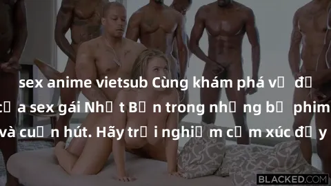sex anime vietsub Cùng khám phá vẻ đẹp và sức gợi cảm của sex gái Nhật Bản trong những bộ phim đầy nghệ thuật và cuốn hút. Hãy trải nghiệm cảm xúc đầy mới mẻ và sống động từ những cảnh quay tinh tế và