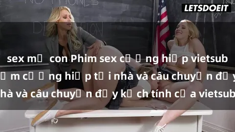 sex mẹ con Phim sex cưỡng hiếp vietsub: Nữ sinh bị tên trộm cưỡng hiếp tại nhà và câu chuyện đầy kịch tính của vietsub