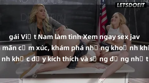 gái Việt Nam làm tình Xem ngay sex jav không che để thỏa mãn cảm xúc, khám phá những khoảnh khắc đầy kích thích và sống động nhất chỉ trong click!