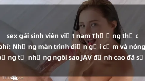 sex gái sinh viên việt nam Thưởng thức sex JAV idol miễn phí: Những màn trình diễn gợi cảm và nóng bỏng từ những ngôi sao JAV đỉnh cao đã sẵn sàng để bạn khám phá.