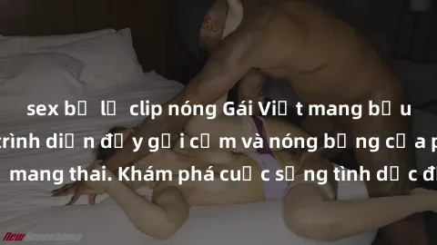 sex bị lộ clip nóng Gái Việt mang bầu và làm tình: Màn trình diễn đầy gợi cảm và nóng bỏng của phụ nữ mang thai. Khám phá cuộc sống tình dục đầy hấp dẫn và mới lạ của họ!