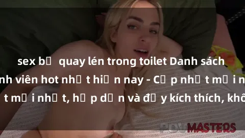 sex bị quay lén trong toilet Danh sách sex gái Việt Nam sinh viên hot nhất hiện nay - Cập nhật mới nhất, hấp dẫn và đầy kích thích, không thể bỏ qua!