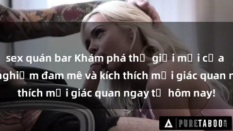 sex quán bar Khám phá thế giới mới của sex online: trải nghiệm đam mê và kích thích mọi giác quan ngay từ hôm nay!
