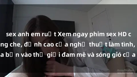 sex anh em ruột Xem ngay phim sex HD chất lượng cao không che, đỉnh cao của nghệ thuật làm tình, đưa bạn vào thế giới đam mê và sóng gió của tình yêu không giới hạn.