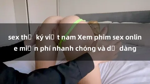 sex thư ký việt nam Xem phim sex online miễn phí nhanh chóng và dễ dàng