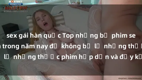 sex gái hàn quốc Top những bộ phim sex hay nhất nên xem trong năm nay để không bỏ lỡ những thước phim hấp dẫn và đầy kịch tính.