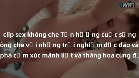 clip sex không che Tận hưởng cuộc sống tình dục online không che với những trải nghiệm độc đáo và mới lạ. Khám phá cảm xúc mãnh liệt và thăng hoa cùng đối tác tại các trang web chuyên nghiệp.