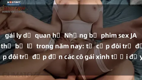 gái ly dị quan hệ Những bộ phim sex JAV hot nhất không thể bỏ lỡ trong năm nay: từ cặp đôi trẻ đẹp đến các cô gái xinh tươi đầy sức hút.