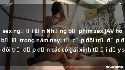 sex người lớn Những bộ phim sex JAV hot nhất không thể bỏ lỡ trong năm nay: từ cặp đôi trẻ đẹp đến các cô gái xinh tươi đầy sức hút.