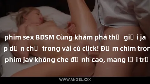 phim sex BDSM Cùng khám phá thế giới jav không che siêu hấp dẫn chỉ trong vài cú click! Đắm chìm trong những bộ phim jav không che đỉnh cao, mang lại trải nghiệm thú vị và đầy kích thích.
