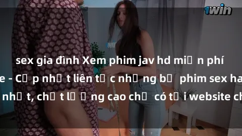 sex gia đình Xem phim jav hd miễn phí đỉnh cao không che - Cập nhật liên tục những bộ phim sex hay nhất, chất lượng cao chỉ có tại website chuyên nghiệp hàng đầu.