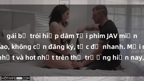 gái bị trói hiếp dâm Tải phim JAV miễn phí chất lượng cao, không cần đăng ký, tốc độ nhanh. Mới nhất và hot nhất trên thị trường hiện nay, cập nhật hàng ngày.