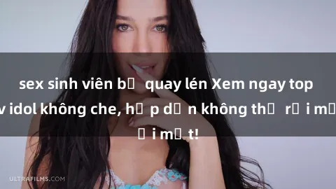 sex sinh viên bị quay lén Xem ngay top jav idol không che, hấp dẫn không thể rời mắt!
