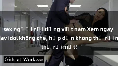 sex người nổi tiếng việt nam Xem ngay top jav idol không che, hấp dẫn không thể rời mắt!