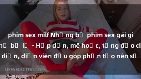 phim sex milf Những bộ phim sex gái già đỉnh cao không thể bỏ lỡ - Hấp dẫn, mê hoặc, từng đạo diễn, diễn viên đều góp phần tạo nên sự hấp dẫn, kích thích.