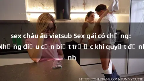 sex châu âu vietsub Sex gái có chồng: Những điều cần biết trước khi quyết định