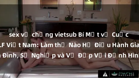 sex vợ chồng vietsub Bí Mật về Cuộc Sống Của Các MILF Việt Nam: Làm thế Nào Họ Điều Hành Gia Đình, Sự Nghiệp và Vẻ Đẹp Với Định Hình Văn Hóa Đương Đại