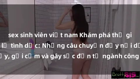 sex sinh viên việt nam Khám phá thế giới của phim sex nô lệ tình dục: Những câu chuyện đầy nổi dậy, gợi cảm và gây sốc đến từ ngành công nghiệp giải trí đen tối