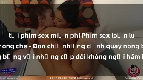 tải phim sex miễn phí Phim sex loạn luân đầy kích thích không che - Đón chờ những cảnh quay nóng bỏng với những cặp đôi không ngại hãm hiếp gia đình trong lòng