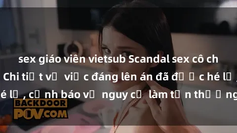 sex giáo viên vietsub Scandal sex cô cháu gây chấn động: Chi tiết vụ việc đáng lên án đã được hé lộ, cảnh báo về nguy cơ làm tổn thương tâm hồn trẻ em.