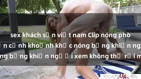 sex khách sạn việt nam Clip nóng phòng tắm gây sốt: Cận cảnh khoảnh khắc nóng bỏng khiến người xem không thể rời mắt