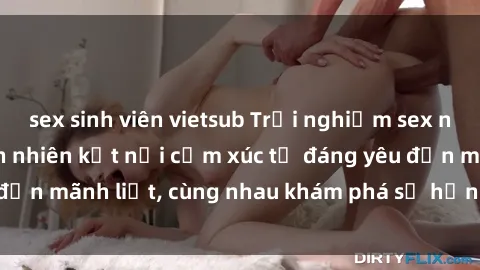sex sinh viên vietsub Trải nghiệm sex ngoài trời: Khi thiên nhiên kết nối cảm xúc từ đáng yêu đến mãnh liệt, cùng nhau khám phá sự hứng khởi và thú vị.