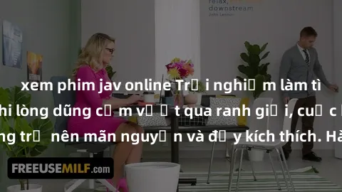 xem phim jav online Trải nghiệm làm tình ngoài đường: Khi lòng dũng cảm vượt qua ranh giới, cuộc hẹn nơi công cộng trở nên mãn nguyện và đầy kích thích. Hành vi nguy hiểm, nhưng cũng tạo nên cảm giác 