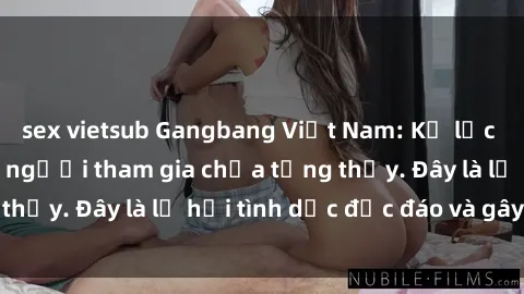 sex vietsub Gangbang Việt Nam: Kỷ lục mới với số lượng người tham gia chưa từng thấy. Đây là lễ hội tình dục độc đáo và gây sốc.