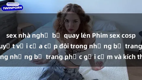 sex nhà nghỉ bị quay lén Phim sex cosplay: Trải nghiệm tuyệt vời của cặp đôi trong những bộ trang phục gợi cảm và kích thích