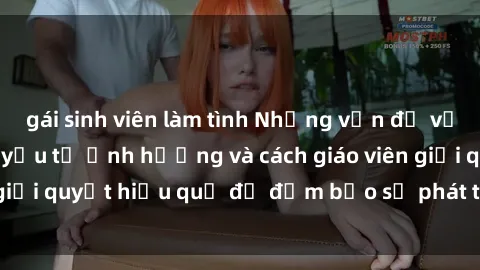 gái sinh viên làm tình Những vấn đề về sex học sinh: Các yếu tố ảnh hưởng và cách giáo viên giải quyết hiệu quả để đảm bảo sự phát triển toàn diện.
