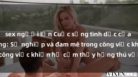 sex người lớn Cuộc sống tình dục của nhân viên văn phòng: Sự nghiệp và đam mê trong công việc khiến họ cảm thấy hứng thú với tình dục?