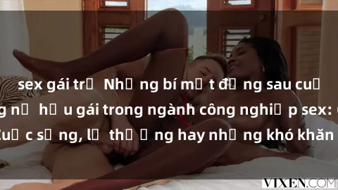 sex gái trẻ Những bí mật đằng sau cuộc sống của những nữ hầu gái trong ngành công nghiệp sex: Cuộc sống, lẽ thường hay những khó khăn mà họ phải đối mặt.