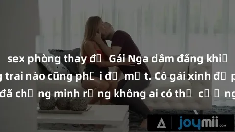 sex phòng thay đồ Gái Nga dâm đãng khiến tim bất cứ chàng trai nào cũng phải đỏ mặt. Cô gái xinh đẹp này đã chứng minh rằng không ai có thể cưỡng lại khi cô làm tình đắm say.