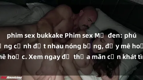 phim sex bukkake Phim sex Mỹ đen: phút mãnh liệt với những cảnh địt nhau nóng bỏng, đầy mê hoặc. Xem ngay để thỏa mãn cơn khát tình dục của bạn!