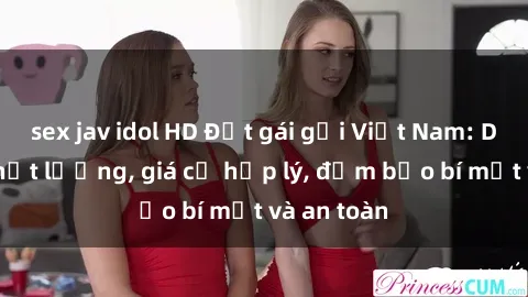 sex jav idol HD Đặt gái gọi Việt Nam: Dịch vụ chất lượng, giá cả hợp lý, đảm bảo bí mật và an toàn