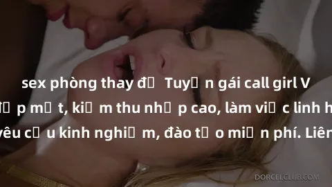 sex phòng thay đồ Tuyển gái call girl Việt Nam gợi cảm, đẹp mắt, kiếm thu nhập cao, làm việc linh hoạt, không yêu cầu kinh nghiệm, đào tạo miễn phí. Liên hệ ngay để biết thêm chi tiết!