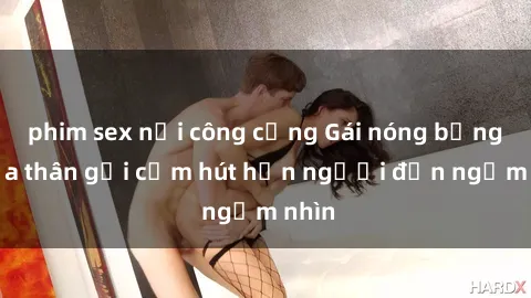 phim sex nơi công cộng Gái nóng bỏng khỏa thân gợi cảm hút hồn người đến ngắm nhìn