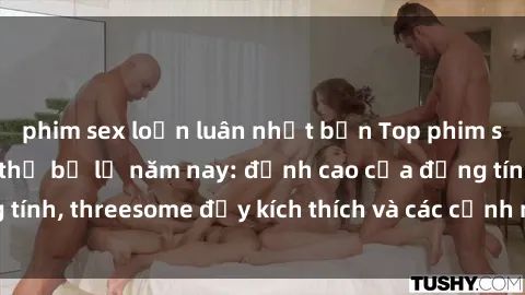 phim sex loạn luân nhật bản Top phim sex hot nhất không thể bỏ lỡ năm nay: đỉnh cao của đồng tính, threesome đầy kích thích và các cảnh nóng đang gây sốt!