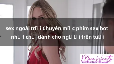 sex ngoài trời Chuyên mục phim sex hot nhất chỉ dành cho người trên tuổi