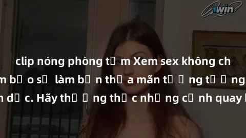 clip nóng phòng tắm Xem sex không che HD miễn phí đảm bảo sẽ làm bạn thỏa mãn tưởng tượng và nhu cầu tình dục. Hãy thưởng thức những cảnh quay hấp dẫn và mãnh liệt ngay bây giờ!