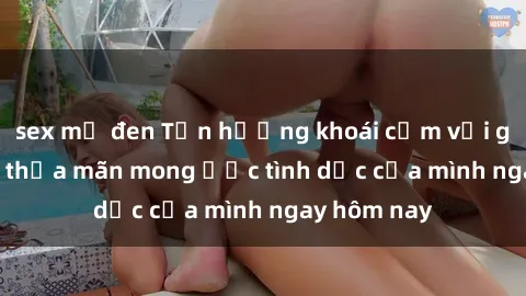 sex mỹ đen Tận hưởng khoái cảm với gái xinh sex, thỏa mãn mong ước tình dục của mình ngay hôm nay
