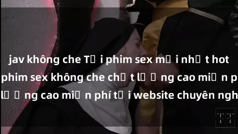 jav không che Tải phim sex mới nhất hot nhất - Xem và tải phim sex không che chất lượng cao miễn phí tại website chuyên nghiệp.