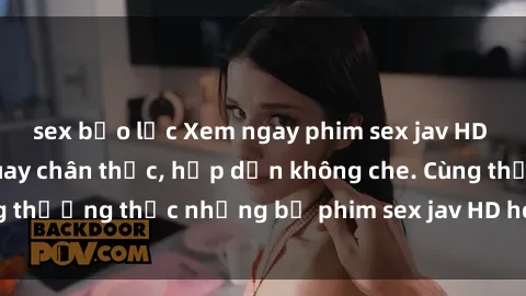 sex bạo lực Xem ngay phim sex jav HD với những cảnh quay chân thực, hấp dẫn không che. Cùng thưởng thức những bộ phim sex jav HD hot nhất hiện nay!