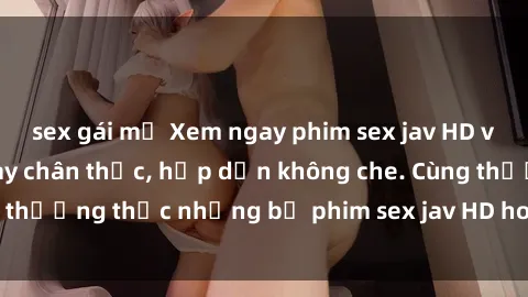 sex gái mỹ Xem ngay phim sex jav HD với những cảnh quay chân thực, hấp dẫn không che. Cùng thưởng thức những bộ phim sex jav HD hot nhất hiện nay!