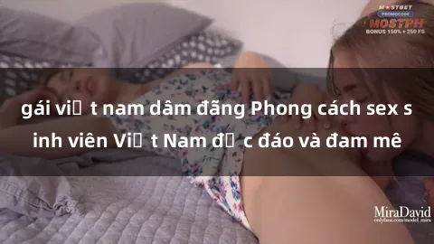 gái việt nam dâm đãng Phong cách sex sinh viên Việt Nam độc đáo và đam mê